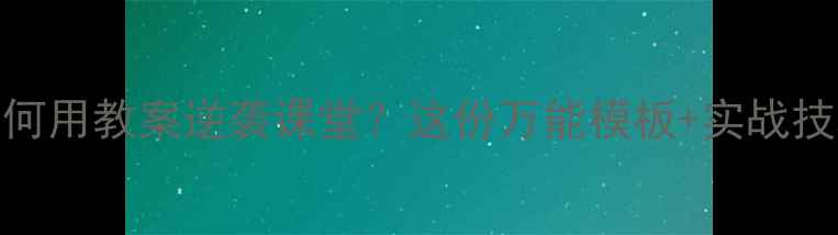 图片 🔥老师如何用教案逆袭课堂？这份万能模板+实战技巧速存！