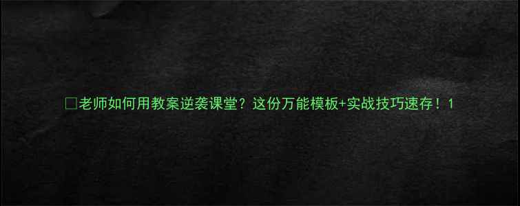 图片 🔥老师如何用教案逆袭课堂？这份万能模板+实战技巧速存！1