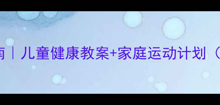 图片 🔥肥胖预防指南｜儿童健康教案+家庭运动计划（附完整方案）1