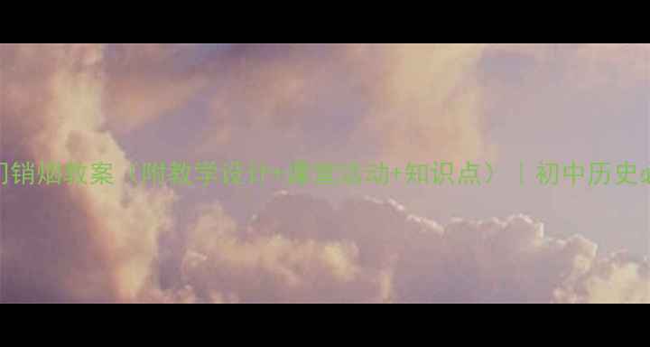 图片 🔥虎门销烟教案（附教学设计+课堂活动+知识点）｜初中历史必背！