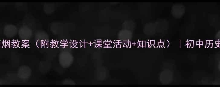 图片 🔥虎门销烟教案（附教学设计+课堂活动+知识点）｜初中历史必背！1
