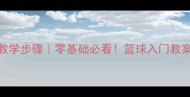 图片 🔥行进间低手上篮教学步骤｜零基础必看！篮球入门教案附动作分解图解🔥