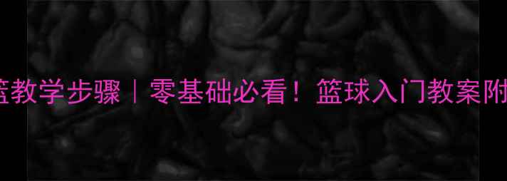 图片 🔥行进间低手上篮教学步骤｜零基础必看！篮球入门教案附动作分解图解🔥1
