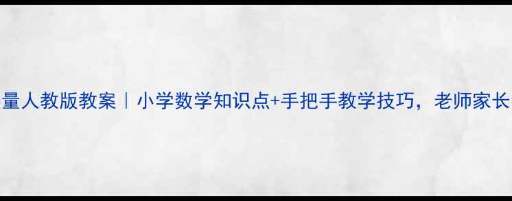 图片 🔥角的度量人教版教案｜小学数学知识点+手把手教学技巧，老师家长都夸好！