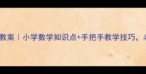 图片 🔥角的度量人教版教案｜小学数学知识点+手把手教学技巧，老师家长都夸好！2