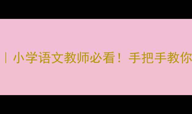 图片 🔥语言健康活动教案｜小学语文教师必看！手把手教你设计6大主题课例✨2