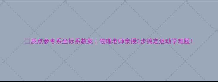 图片 🔥质点参考系坐标系教案｜物理老师亲授3步搞定运动学难题1