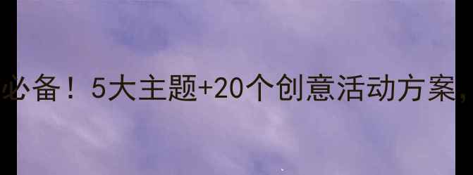 图片 🔥集中教育活动教案教师必备！5大主题+20个创意活动方案，轻松提升学生参与度！1