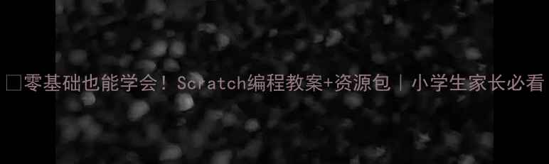 图片 🔥零基础也能学会！Scratch编程教案+资源包｜小学生家长必看