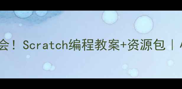 图片 🔥零基础也能学会！Scratch编程教案+资源包｜小学生家长必看1