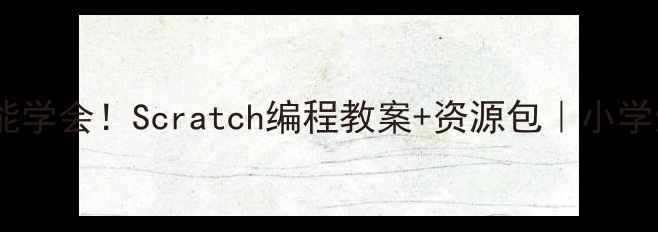 图片 🔥零基础也能学会！Scratch编程教案+资源包｜小学生家长必看2