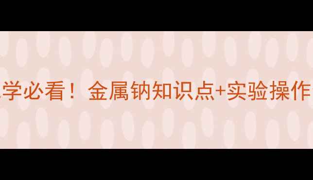 图片 🔥高一化学必看！金属钠知识点+实验操作全攻略🔥