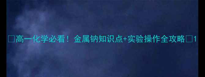 图片 🔥高一化学必看！金属钠知识点+实验操作全攻略🔥1