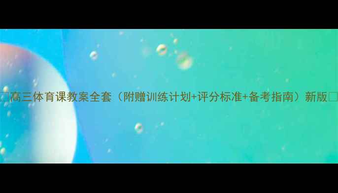 图片 🔥高三体育课教案全套（附赠训练计划+评分标准+备考指南）新版🔥