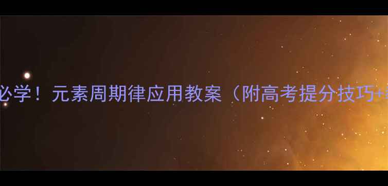 图片 🔥高中化学必学！元素周期律应用教案（附高考提分技巧+教学案例）2