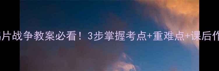 图片 🔥高中历史鸦片战争教案必看！3步掌握考点+重难点+课后作业清单✅📚1