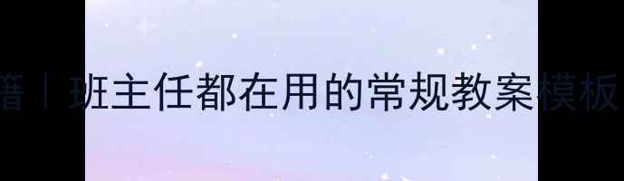 图片 🔥高效班级管理秘籍｜班主任都在用的常规教案模板（附可复制方案）1