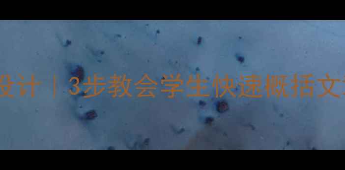 图片 🔥高效课堂教案设计｜3步教会学生快速概括文章主旨｜附案例1