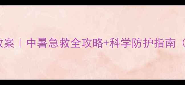 图片 🔥高温防中暑教案｜中暑急救全攻略+科学防护指南（附场景模板）1