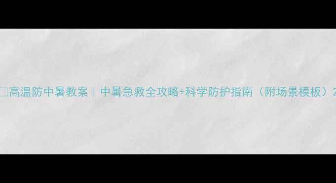 图片 🔥高温防中暑教案｜中暑急救全攻略+科学防护指南（附场景模板）2