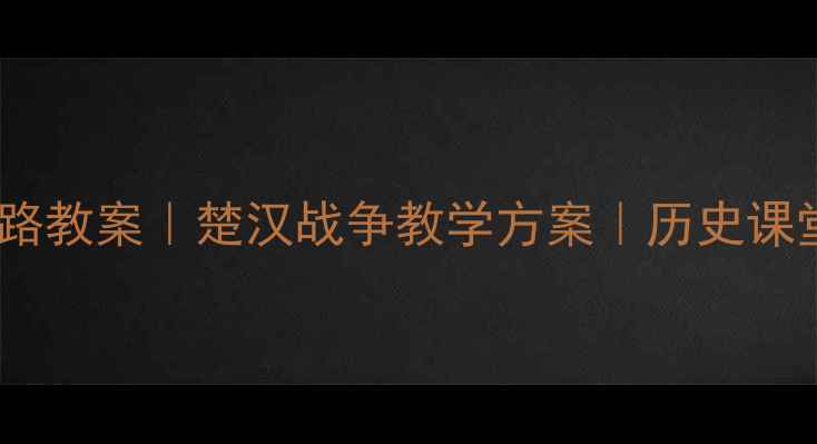 图片 🔥高祖刘邦逆袭之路教案｜楚汉战争教学方案｜历史课堂秒变热血大片📚1