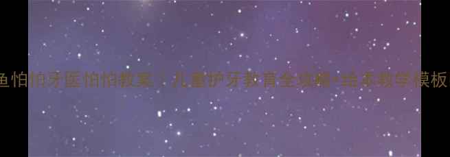 图片 🔥鳄鱼怕怕牙医怕怕教案｜儿童护牙教育全攻略+绘本教学模板🦷✨1