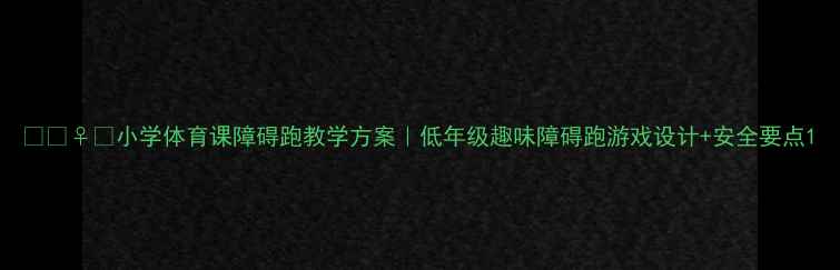 图片 🔥🏃♀️小学体育课障碍跑教学方案｜低年级趣味障碍跑游戏设计+安全要点1