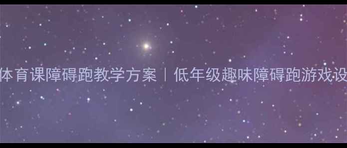 图片 🔥🏃♀️小学体育课障碍跑教学方案｜低年级趣味障碍跑游戏设计+安全要点2