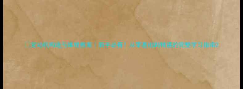 图片 🔧发动机构造与维修教案｜新手必看！从零基础到精通的完整学习指南2