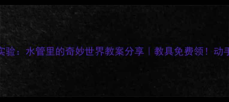 图片 🔧💧中班科学小实验：水管里的奇妙世界教案分享｜教具免费领！动手能力提升神器📚