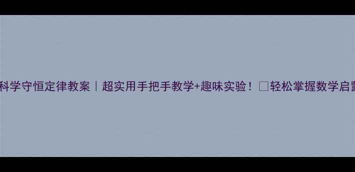 图片 🔬幼儿园科学守恒定律教案｜超实用手把手教学+趣味实验！🎨轻松掌握数学启蒙黄金期1
