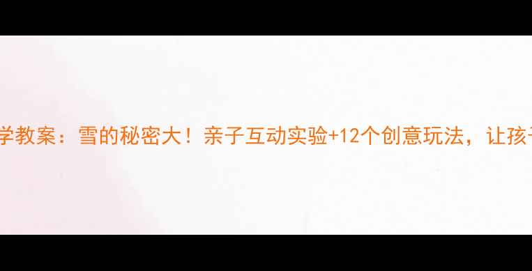 图片 🔬幼儿园科学教案：雪的秘密大！亲子互动实验+12个创意玩法，让孩子爱上科学2