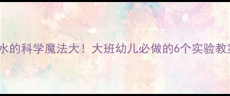 图片 🔬水的科学魔法大！大班幼儿必做的6个实验教案2