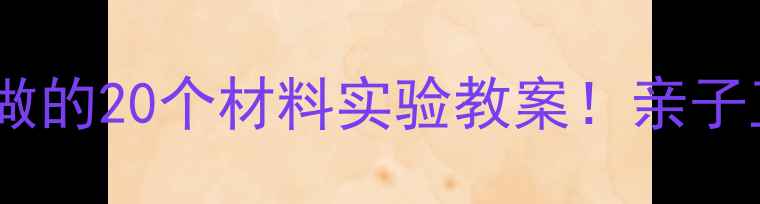 图片 🔬科学启蒙必看3-6岁宝宝必做的20个材料实验教案！亲子互动+STEAM教育，手残党友好