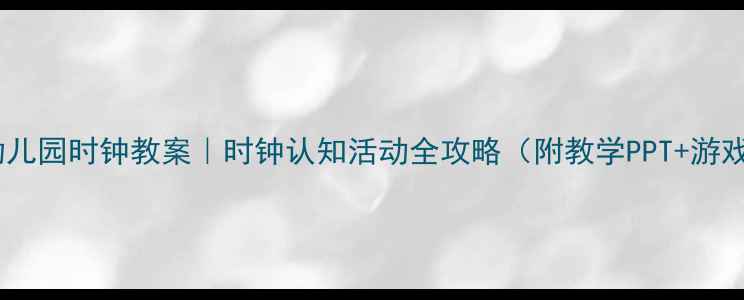 图片 🕒幼儿园时钟教案｜时钟认知活动全攻略（附教学PPT+游戏）2