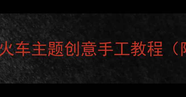 图片 🚂幼儿园中班美术活动火车主题创意手工教程（附材料清单+教学步骤）
