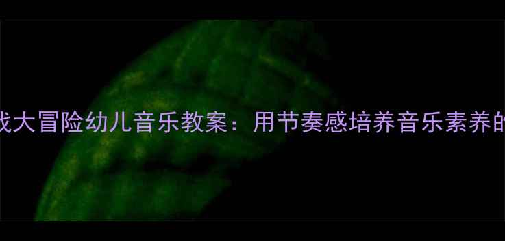 图片 🚂火车音乐游戏大冒险幼儿音乐教案：用节奏感培养音乐素养的5个创意活动1