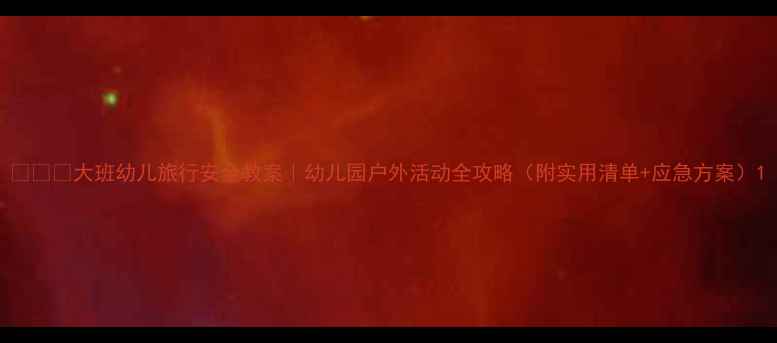 图片 🚗✈️大班幼儿旅行安全教案｜幼儿园户外活动全攻略（附实用清单+应急方案）1