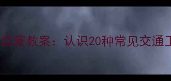 图片 🚗✨小班幼儿认知启蒙教案：认识20种常见交通工具+趣味活动设计