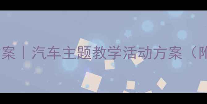 图片 🚗✨幼儿园小班小汽车教案｜汽车主题教学活动方案（附详细流程+教具清单）🌟