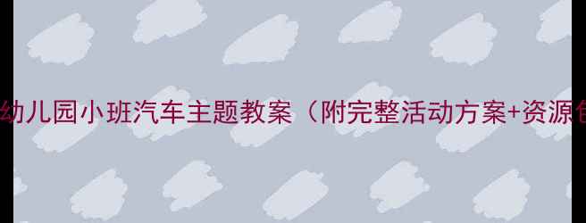 图片 🚗✨幼儿园小班汽车主题教案（附完整活动方案+资源包）2