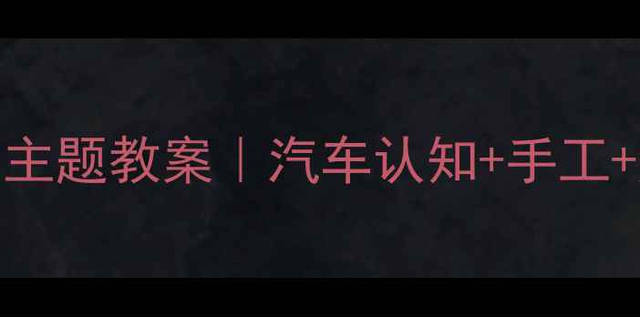 图片 🚗幼儿园小汽车主题教案｜汽车认知+手工+游戏全攻略🎨🎮
