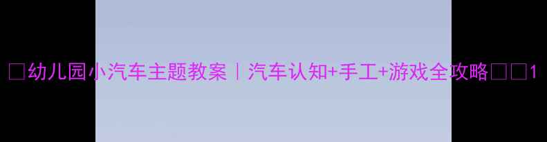 图片 🚗幼儿园小汽车主题教案｜汽车认知+手工+游戏全攻略🎨🎮1