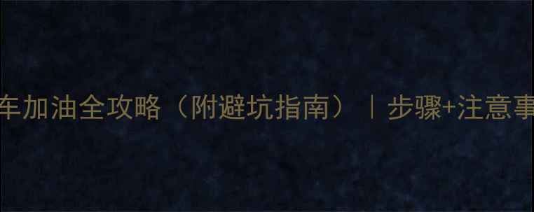 图片 🚗新手必看！汽车加油全攻略（附避坑指南）｜步骤+注意事项+油费省一半1