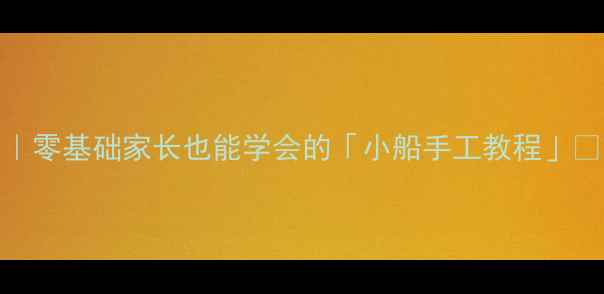 图片 🚣♀️小班美术活动｜零基础家长也能学会的「小船手工教程」🎨（附完整教学方案）