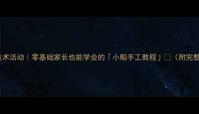 图片 🚣♀️小班美术活动｜零基础家长也能学会的「小船手工教程」🎨（附完整教学方案）2