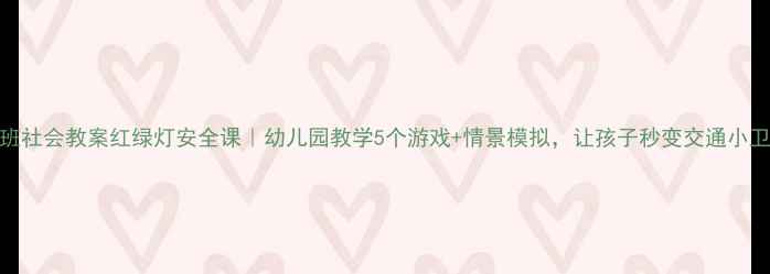 图片 🚦大班社会教案红绿灯安全课｜幼儿园教学5个游戏+情景模拟，让孩子秒变交通小卫士✨