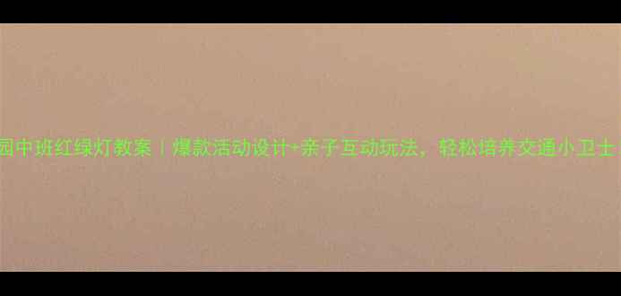 图片 🚦幼儿园中班红绿灯教案｜爆款活动设计+亲子互动玩法，轻松培养交通小卫士！👧👦1