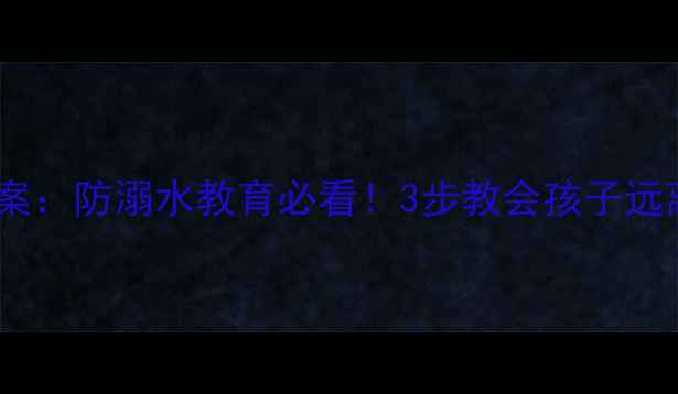 图片 🚫幼儿安全教案：防溺水教育必看！3步教会孩子远离危险水域💦2