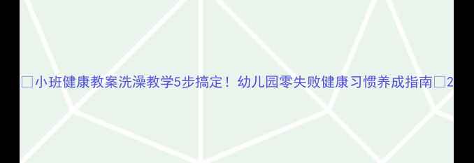 图片 🚿小班健康教案洗澡教学5步搞定！幼儿园零失败健康习惯养成指南🌟2